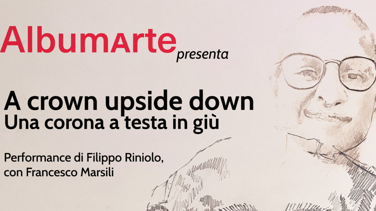 “A crown upside down” –  Albumarte presenta la Performance di Filippo Riniolo con Francesco Marsili